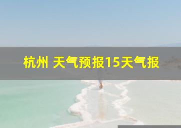 杭州 天气预报15天气报